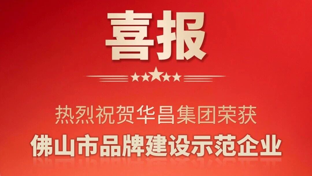 喜报 | 热烈祝贺华昌集团荣获佛山市品牌建设示范企业