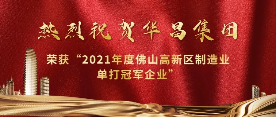 实力攀升！华昌集团荣获“2021年度佛山高新区制造业单打冠军企业”