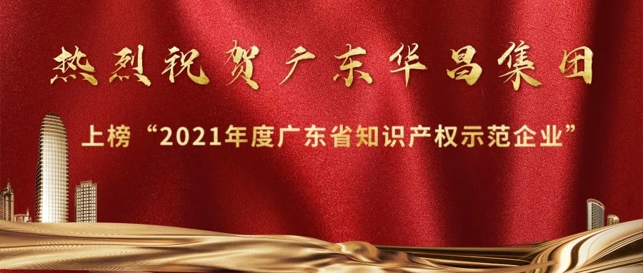首获殊荣！华昌上榜“2021年度广东省知识产权示范企业”
